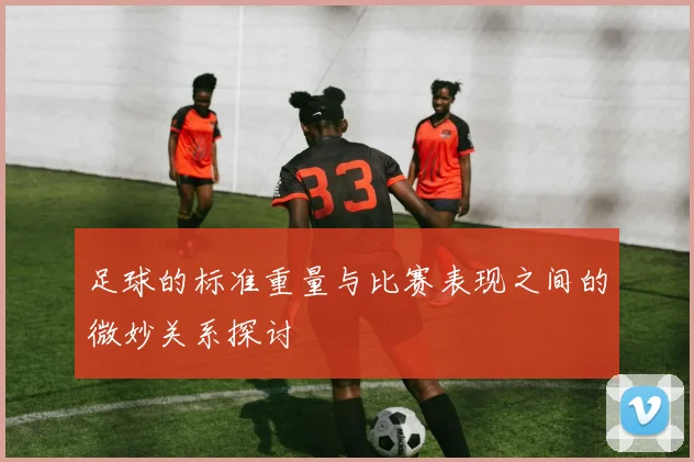 足球的标准重量与比赛表现之间的微妙关系探讨