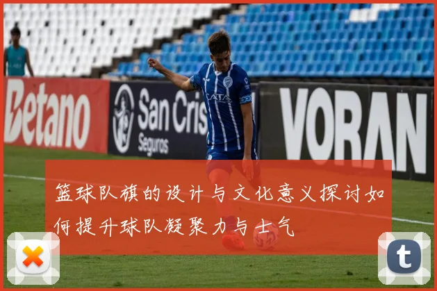 篮球队旗的设计与文化意义探讨如何提升球队凝聚力与士气