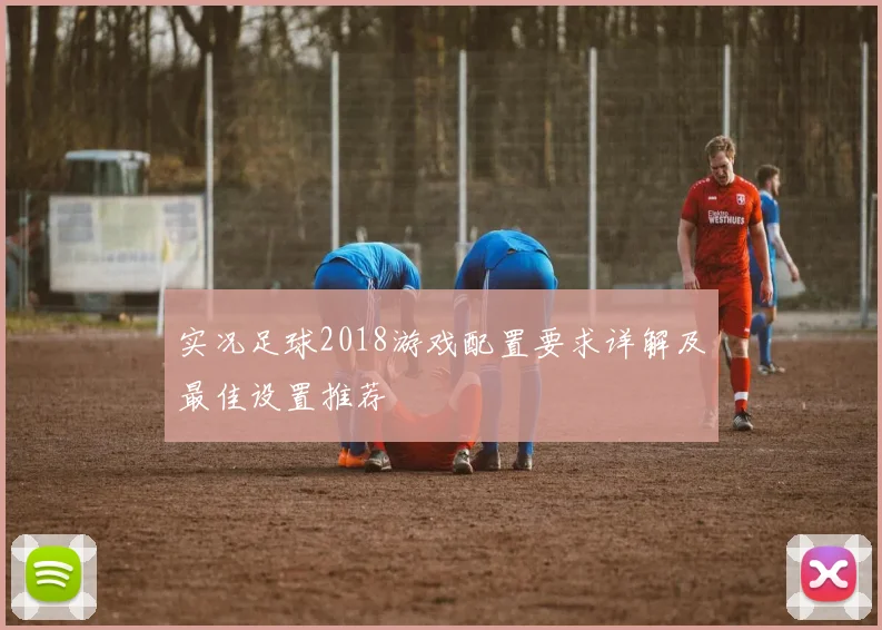 实况足球2018游戏配置要求详解及最佳设置推荐