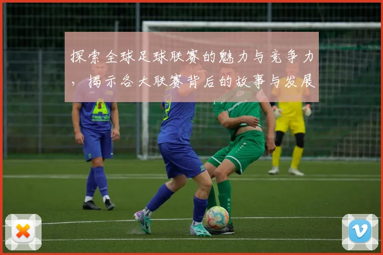 探索全球足球联赛的魅力与竞争力，揭示各大联赛背后的故事与发展趋势
