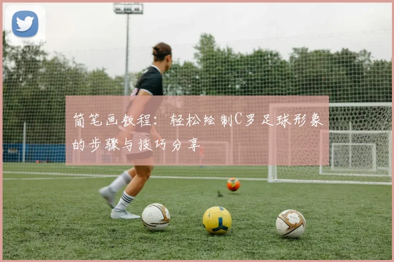 简笔画教程：轻松绘制C罗足球形象的步骤与技巧分享