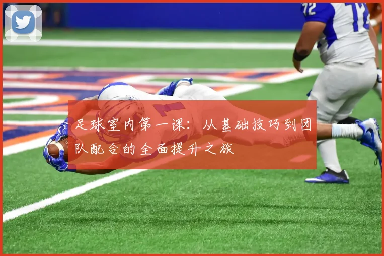足球室内第一课：从基础技巧到团队配合的全面提升之旅