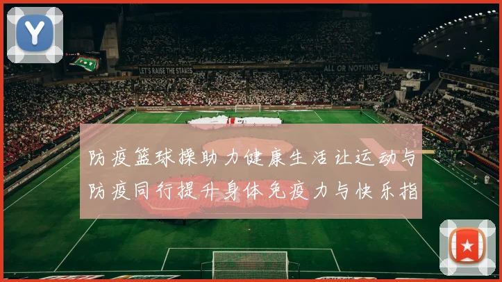 防疫篮球操助力健康生活让运动与防疫同行提升身体免疫力与快乐指数